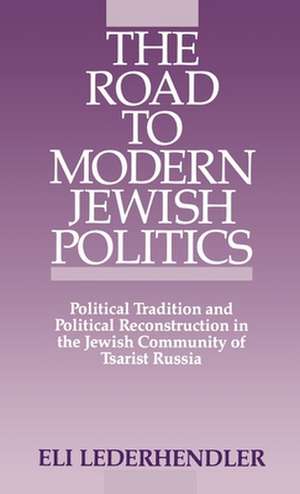 The Road to Modern Jewish Politics: Political Tradition and Political Reconstruction in the Jewish Community of Tsarist Russia de Eli Lederhandler