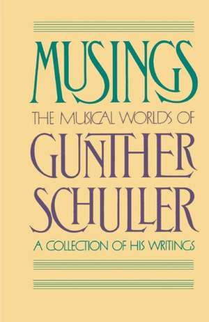 Musings: The Musical Worlds of Gunther Schuller: A Collection of his Writings de Gunther Schuller