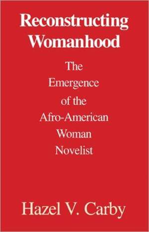 Reconstructing Womanhood: The Emergence of the Afro-American Woman Novelist de Hazel V. Carby