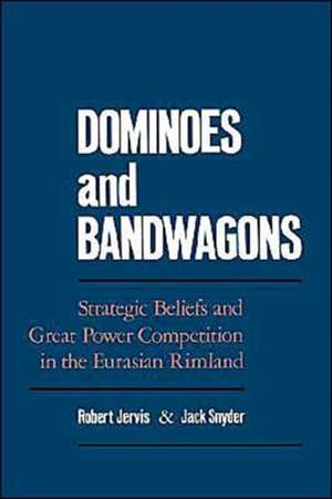 Dominoes and Bandwagons: Strategic Beliefs and Great Power Competion in the Eurasian Rimland de Robert Jervis