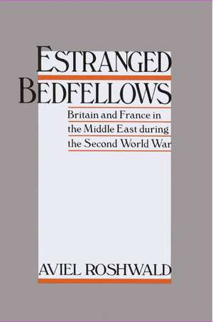 Estranged Bedfellows: Britain and France in the Middle East during the Second World War de Aviel Roshwald