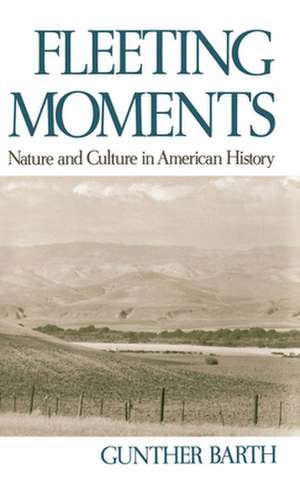 Fleeting Moments: Nature and Culture in American History de Gunther Barth