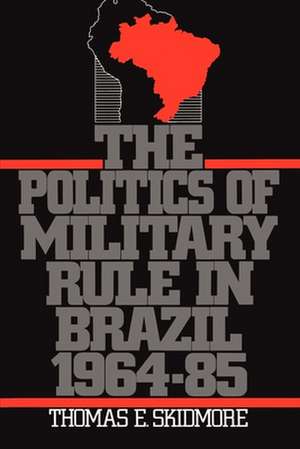 The Politics of Military Rule in Brazil, 1964-1985 de Thomas E. Skidmore