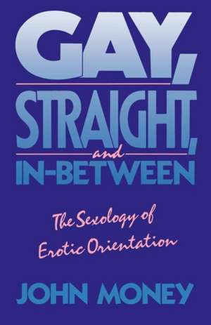 Gay, Straight, and In-Between: The Sexology of Erotic Orientation de John Money