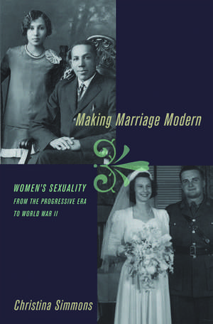 Making Marriage Modern: Women's Sexuality from the Progressive Era to World War II de Christina Simmons
