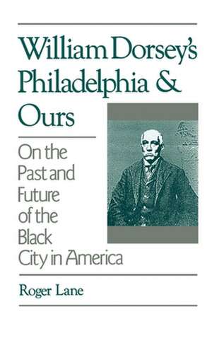 William Dorsey's Philadelphia and Ours: On the Past and Future of the Black City in America de Roger Lane