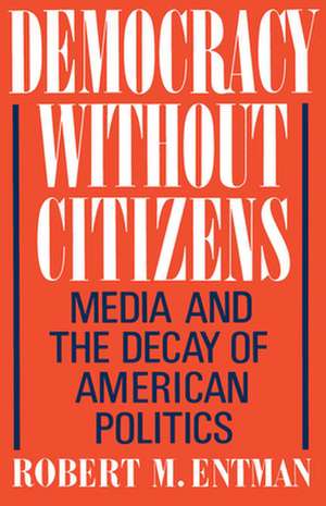 Democracy without Citizens: Media and the Decay of American Politics de Robert M. Entman