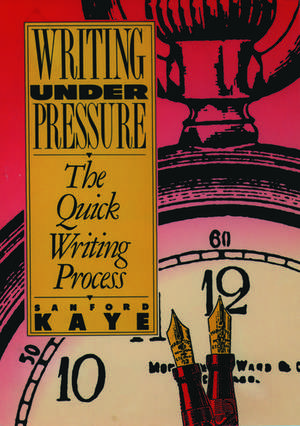 Writing Under Pressure: The Quick Writing Process de Sanford Kaye