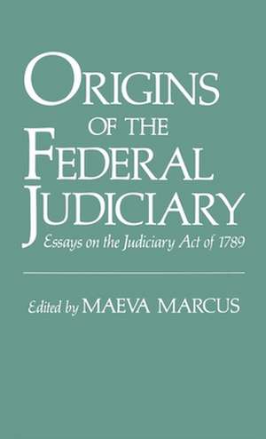 Origins of the Federal Judiciary: Essays on the Judiciary Act of 1789 de Maeva Marcus