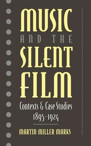 Music and the Silent Film: Contexts and Case Studies, 1895-1924 de Martin Miller Marks