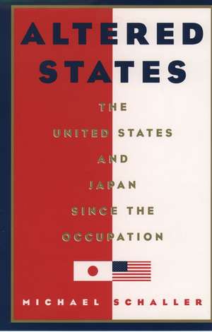 Altered States: The United States and Japan Since the Occupation de Michael Schaller