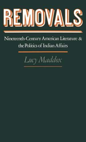 Removals: Nineteenth-Century American Literature and the Politics of Indian Affairs de Lucy Maddox