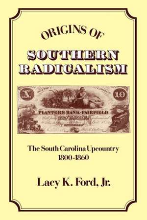 Origins of Southern Radicalism: The South Carolina Upcountry, 1800-1860 de Lacy K. Ford