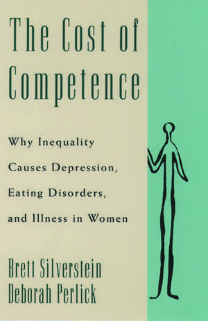 The Cost of Competence: Why Inequality Causes Depression, Eating Disorders, and Illness in Women de Brett Silverstein