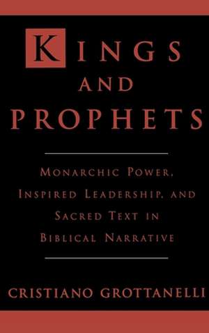 Kings and Prophets: Monarchic Power, Inspired Leadership and Sacred Text in Biblical Narrative de Cristiano Grottanelli