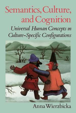 Semantics, Culture, and Cognition: Universal Human Concepts in Culture-specific Configurations de Anna Wierzbicka