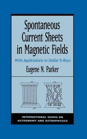 Spontaneous Current Sheets in Magnetic Fields: With Applications to Stellar X-Rays de Eugene N. Parker