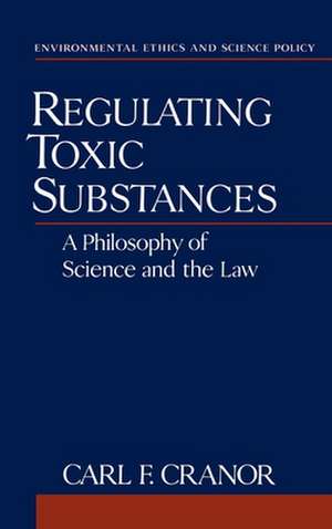 Regulating Toxic Substances: A Philosophy of Science and the Law de Carl F. Cranor