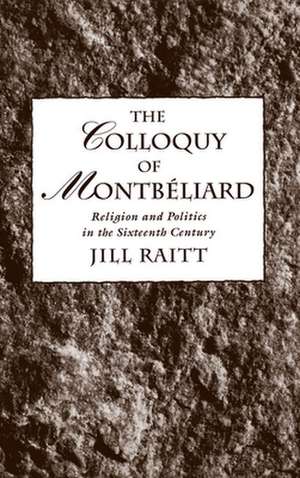 The Colloquy of Montbéliard: Religion and Politics in the Sixteenth Century de Jill Raitt