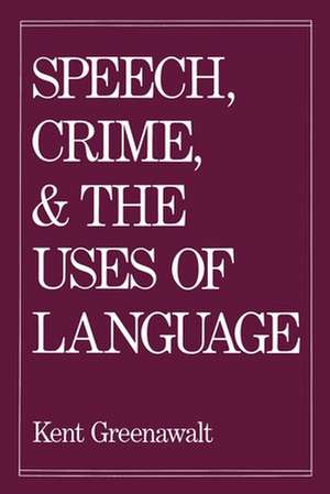 Speech, Crime, and the Uses of Language de Kent Greenawalt