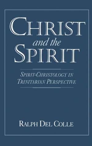 Christ and the Spirit: Spirit-Christology in Trinitarian Perspective de Ralph Del Colle