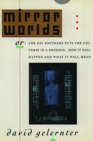 Mirror Worlds: or The Day Software Puts the Universe in a Shoebox... How it Will Happen and What it Will Mean de David Gelernter