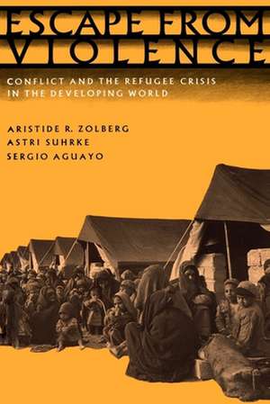 Escape from Violence: Conflict and the Refugee Crisis in the Developing World de Aristide R. Zolberg