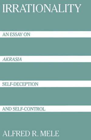 Irrationality: An Essay on `Akrasia', Self-Deception, and Self-Control de Alfred R. Mele