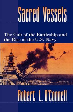 Sacred Vessels: The Cult of the Battleship and the Rise of the US Navy de Robert L. O'Connell