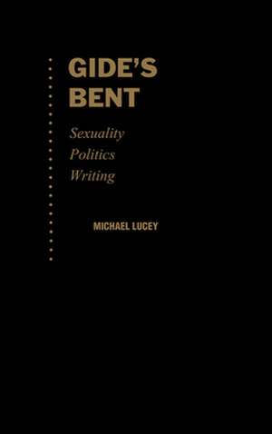 Gide's Bent: Sexuality, Politics, Writing de Michael Lucey