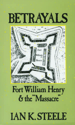 Betrayals: Fort William Henry and the "Massacre" de Ian K. Steele