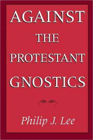 Against the Protestant Gnostics de Philip J. Lee