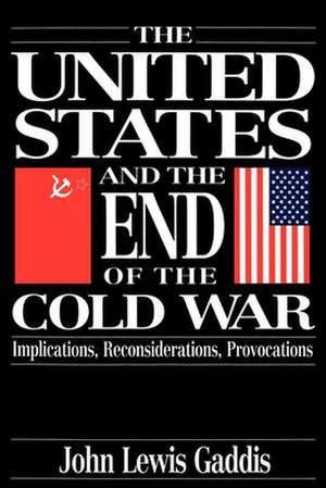 The United States and the End of the Cold War: Implications, Reconsiderations, Provocations de John Lewis Gaddis