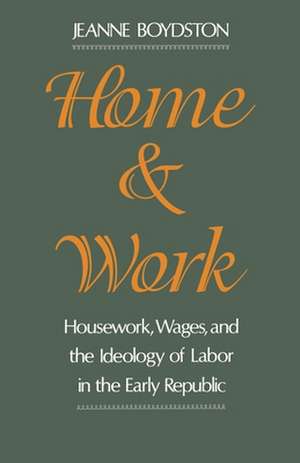 Home and Work: Housework, Wages, and the Ideology of Labor in the Early Republic de Jeanne Boydston