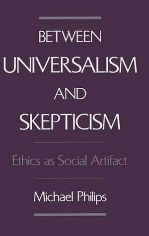 Between Universalism and Skepticism: Ethics as Social Artifact de Michael Philips