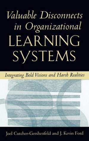 Valuable Disconnects in Organizational Learning Systems: Integrating Bold Visions and Harsh Realities de Kevin Ford