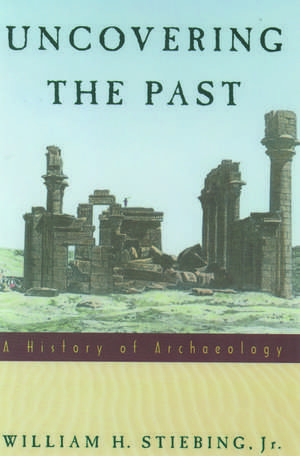 Uncovering the Past: A History of Archaeology de William H. Stiebing