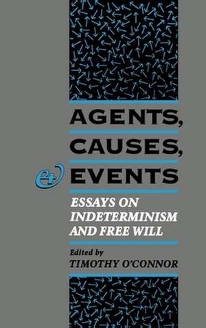 Agents, Causes, and Events: Essays on Indeterminism and Free Will de Timothy O'Connor