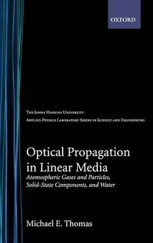 Optical Propagation in Linear Media: Atmospheric Gases and Particles, Solid State Components, and Water de Michael E. Thomas