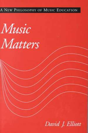 Music Matters: A New Philosophy of Music Education de David J. Elliott