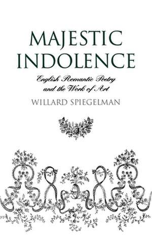 Majestic Indolence: English Romantic Poetry and the Work of Art de Willard Spiegelman