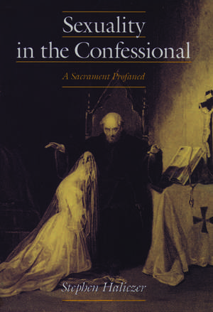 Sexuality in the Confessional: A Sacrament Profaned de Stephen Haliczer