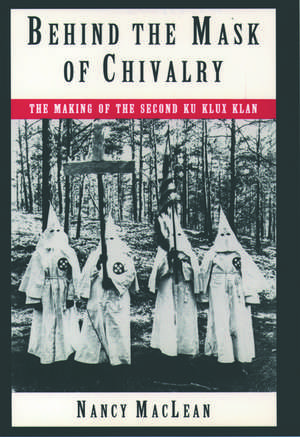 Behind the Mask of Chivalry: The Making of the Second Ku Klux Klan de Nancy MacLean