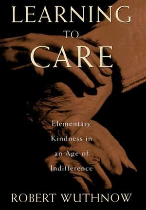 Learning to Care: Elementary Kindness in an Age of Indifference de Robert Wuthnow