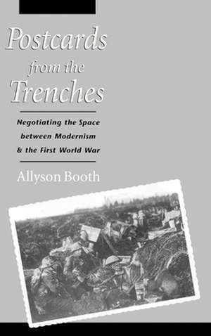 Postcards from the Trenches: Negotiating the Space between Modernism and the First World War de Allyson Booth