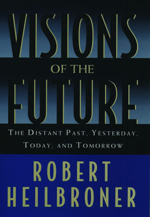 Visions of the Future: The Distant Past, Yesterday, Today, Tomorrow de Robert Heilbroner