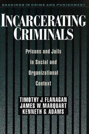 Incarcerating Criminals: Prisons and Jails in Social and Organizational Context de Timothy J. Flanagan