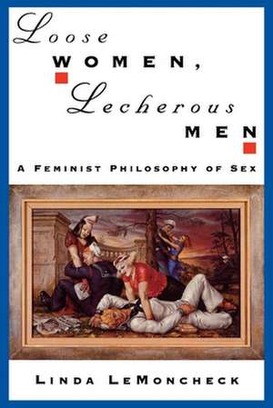 Loose Women, Lecherous Men: A Feminist Philosophy of Sex de Linda LeMoncheck