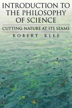 Introduction to the Philosophy of Science: Cutting Nature at its Seams de Robert Klee