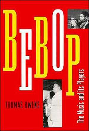 Bebop: The Music and Its Players de Thomas Owens